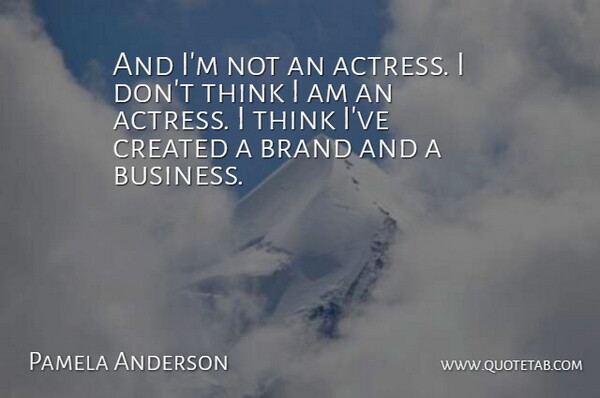 Pamela Anderson Quote About Thinking, Marketing, Actresses: And Im Not An Actress...