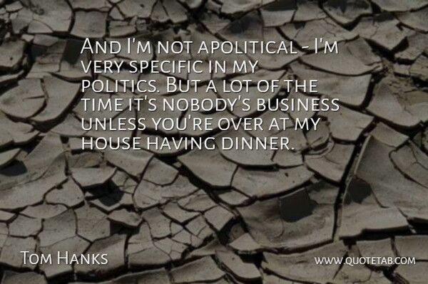 Tom Hanks Quote About House, Dinner, Apolitical: And Im Not Apolitical Im...