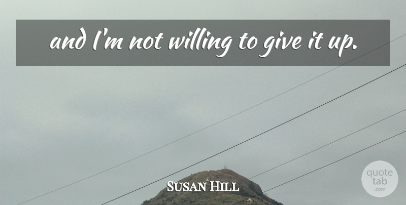 Susan Hill Quote About Willing: And Im Not Willing To...