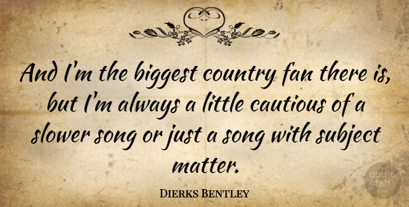 Dierks Bentley Quote About Country, Song, Littles: And Im The Biggest Country...