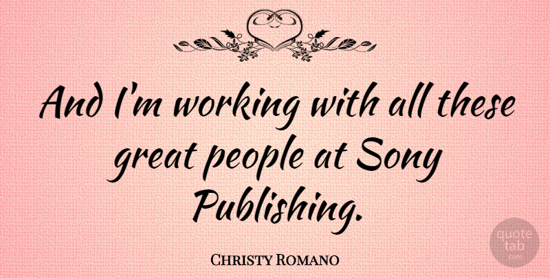Christy Romano Quote About Great, People: And Im Working With All...