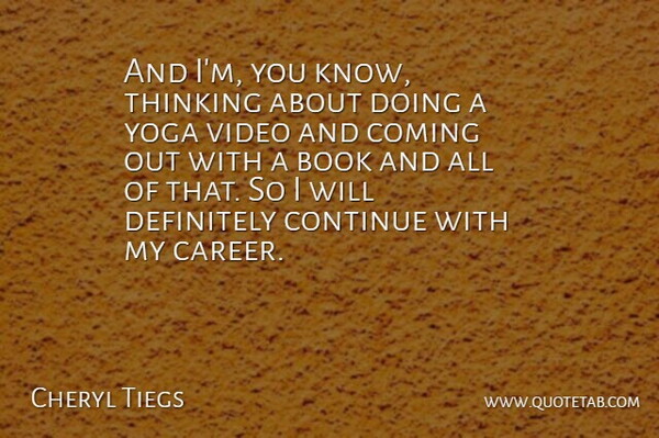 Cheryl Tiegs Quote About Book, Coming, Continue, Definitely, Thinking: And Im You Know Thinking...
