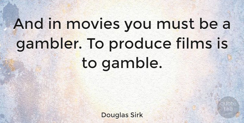 Douglas Sirk Quote About Film, Produce, Gamble: And In Movies You Must...