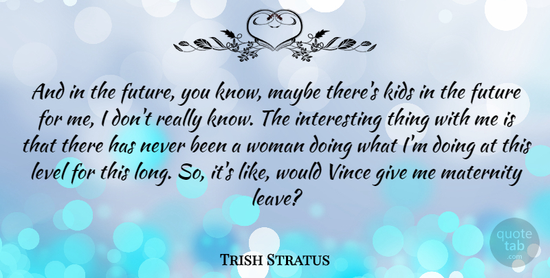 Trish Stratus Quote About American Entertainer, Future, Kids, Level, Maternity: And In The Future You...