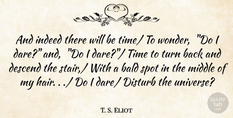 T. S. Eliot Quote About Bald, Descend, Disturb, Indeed, Middle: And Indeed There Will Be...
