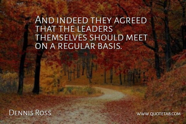 Dennis Ross Quote About Agreed, Indeed, Leaders, Meet, Regular: And Indeed They Agreed That...