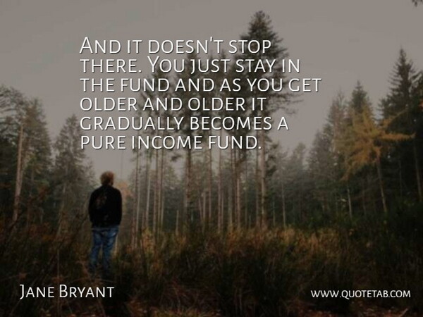 Jane Bryant Quote About Becomes, Fund, Gradually, Income, Older: And It Doesnt Stop There...