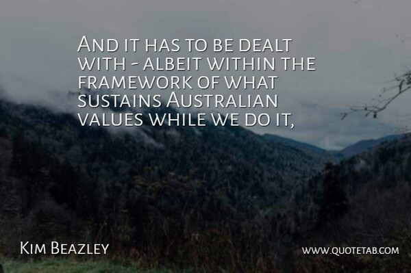 Kim Beazley Quote About Albeit, Australian, Dealt, Framework, Sustains: And It Has To Be...