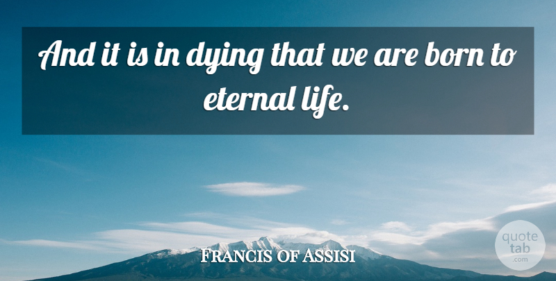 Francis of Assisi Quote About Dying, Born, Eternal Life: And It Is In Dying...