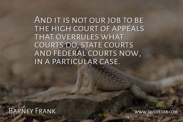 Barney Frank Quote About Appeals, Court, Courts, Federal, High: And It Is Not Our...