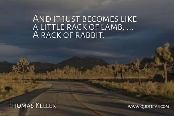 Thomas Keller Quote About Becomes, Rack: And It Just Becomes Like...