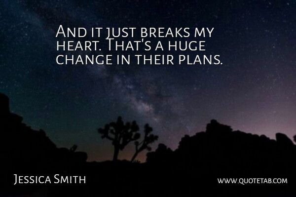 Jessica Smith Quote About Breaks, Change, Huge: And It Just Breaks My...