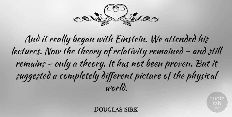 Douglas Sirk Quote About Attended, Began, German Director, Physical, Remained: And It Really Began With...