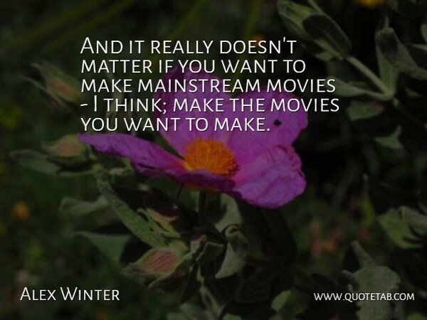 Alex Winter Quote About Mainstream, Matter, Movies: And It Really Doesnt Matter...