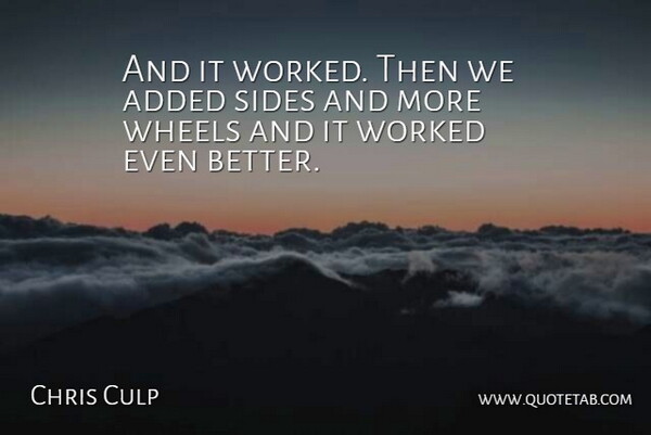 Chris Culp Quote About Added, Sides, Wheels, Worked: And It Worked Then We...