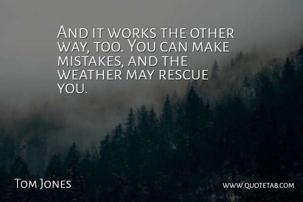Tom Jones Quote About Mistakes, Rescue, Weather, Works: And It Works The Other...
