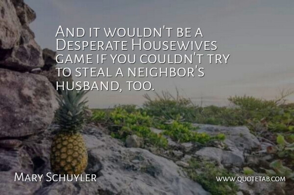 Mary Schuyler Quote About Desperate, Game, Housewives, Steal: And It Wouldnt Be A...