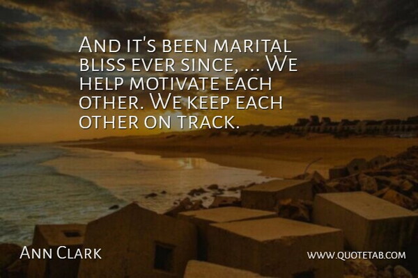 Ann Clark Quote About Bliss, Help, Motivate: And Its Been Marital Bliss...