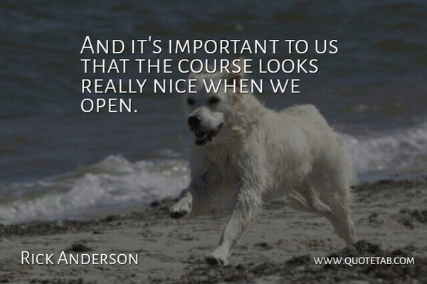 Rick Anderson Quote About Course, Looks, Nice: And Its Important To Us...