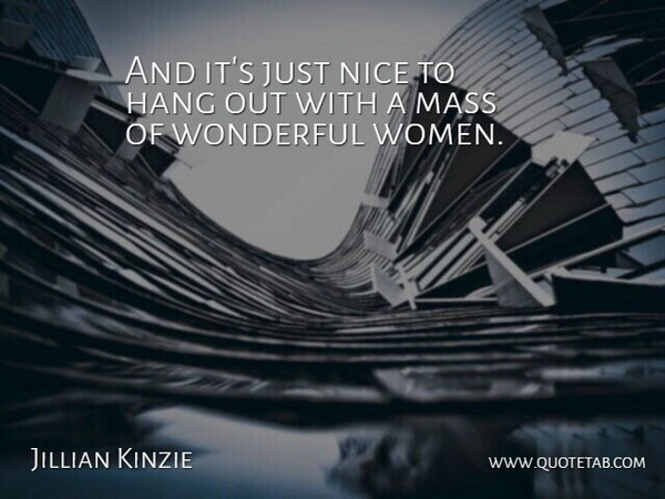 Jillian Kinzie Quote About Hang, Mass, Nice, Women, Wonderful: And Its Just Nice To...