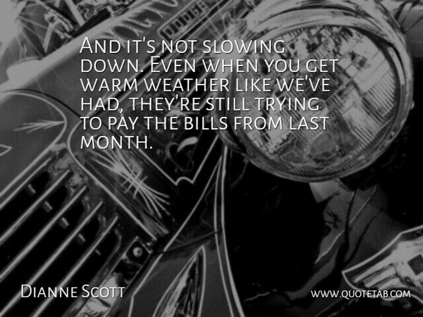 Dianne Scott Quote About Bills, Last, Pay, Slowing, Trying: And Its Not Slowing Down...