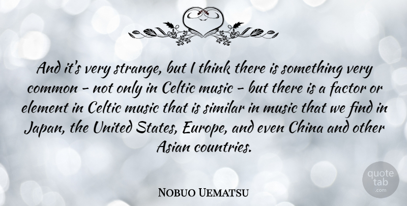 Nobuo Uematsu Quote About Asian, Celtic, Common, Element, Factor: And Its Very Strange But...