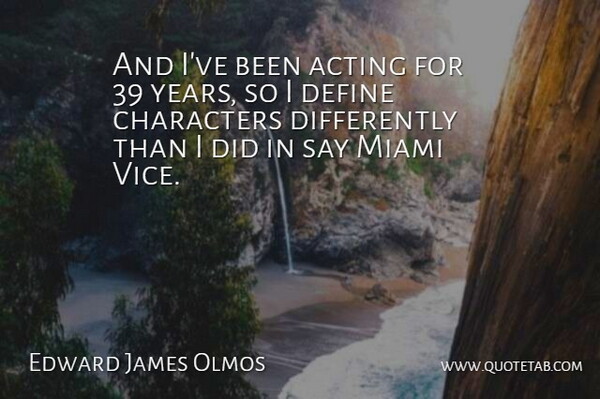 Edward James Olmos Quote About Character, Years, Acting: And Ive Been Acting For...