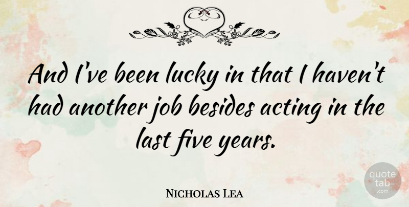 Nicholas Lea Quote About Jobs, Years, Acting: And Ive Been Lucky In...