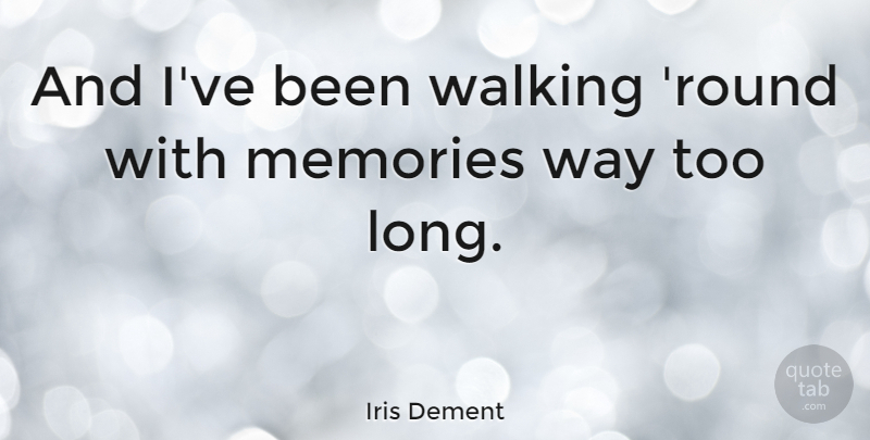 Iris Dement Quote About Memories, Long, Way: And Ive Been Walking Round...