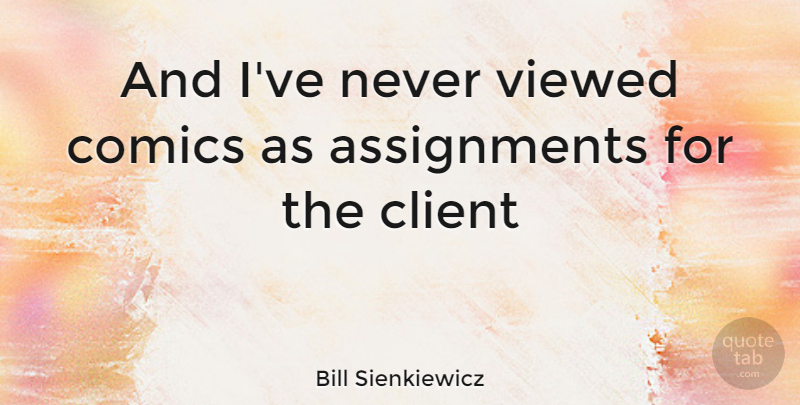 Bill Sienkiewicz Quote About Clients, Assignments: And Ive Never Viewed Comics...