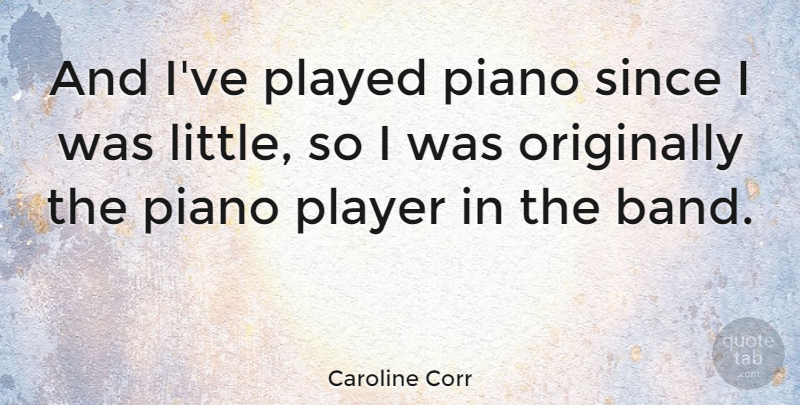 Caroline Corr Quote About Player, Piano, Littles: And Ive Played Piano Since...