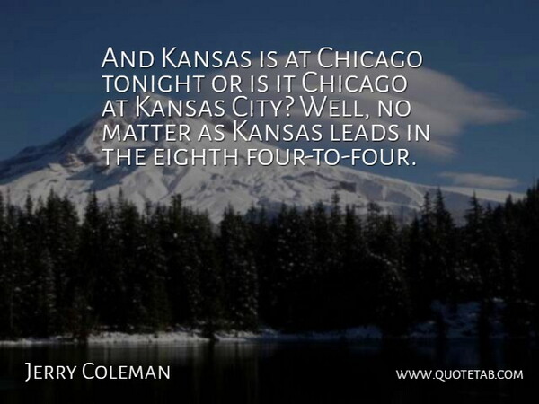 Jerry Coleman Quote About Chicago, Eighth, Kansas, Leads, Matter: And Kansas Is At Chicago...