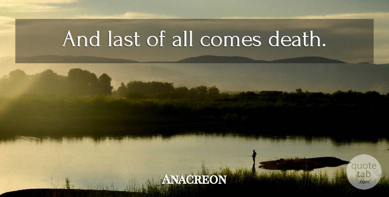 Anacreon Quote About Death, Lasts: And Last Of All Comes...