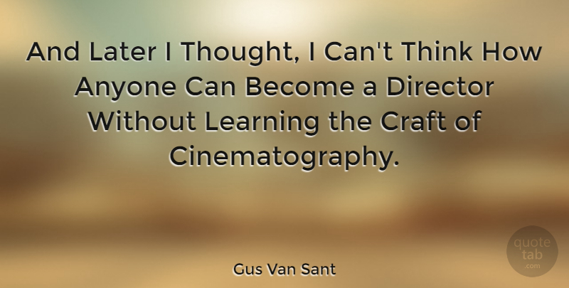 Gus Van Sant Quote About Thinking, Crafts, Directors: And Later I Thought I...