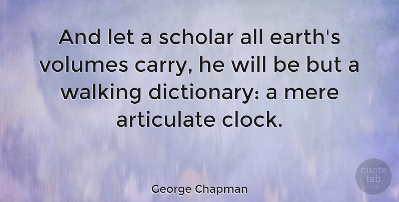 George Chapman Quote About Walking Away, Earth, Clock: And Let A Scholar All...