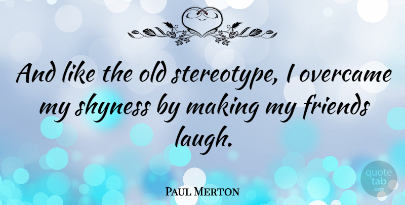 Paul Merton Quote About Laughing, Stereotype, Shyness: And Like The Old Stereotype...