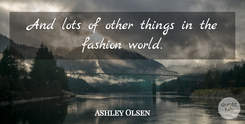 Ashley Olsen Quote About Fashion, Lots: And Lots Of Other Things...