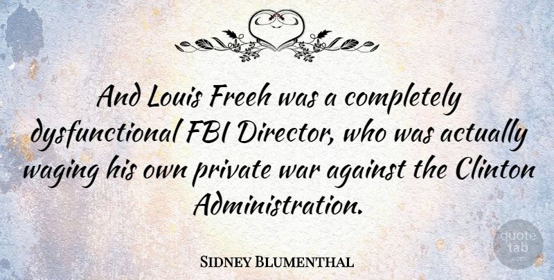 Sidney Blumenthal Quote About War, Administration, Directors: And Louis Freeh Was A...