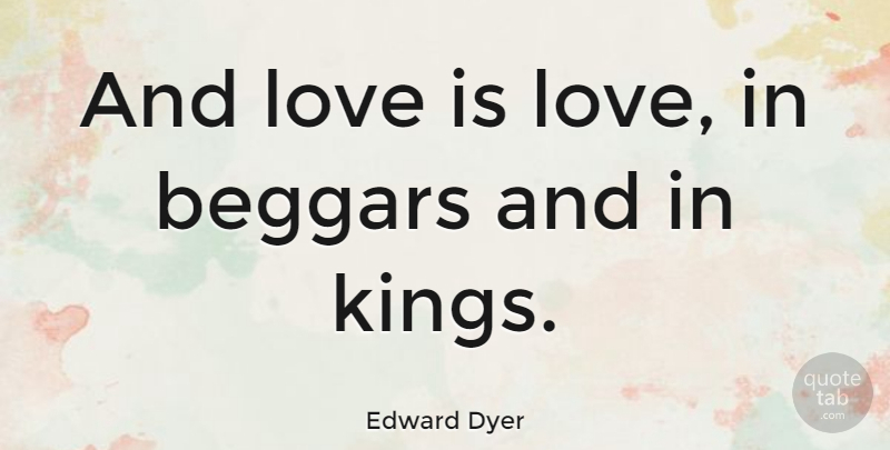 Edward Dyer Quote About Kings, Love Is, And Love: And Love Is Love In...