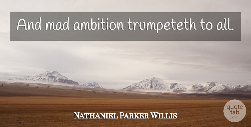 Nathaniel Parker Willis Quote About Ambition, Mad: And Mad Ambition Trumpeteth To...