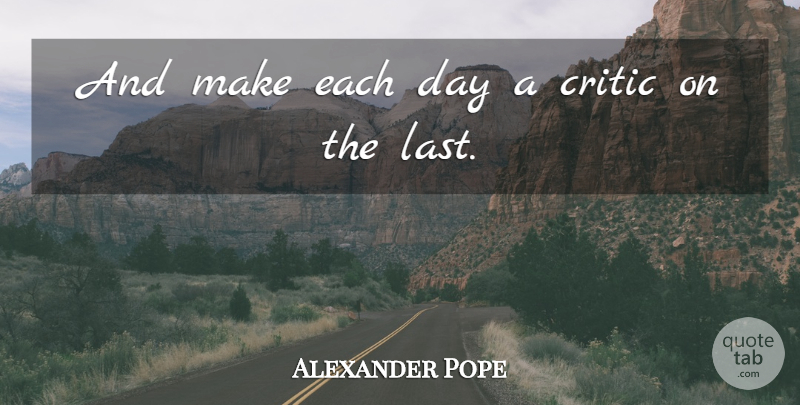 Alexander Pope Quote About Lasts, Each Day, Critics: And Make Each Day A...