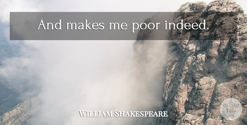 William Shakespeare Quote About Poverty, Poor: And Makes Me Poor Indeed...