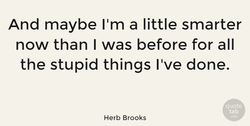 Herb Brooks Quote About Stupid, Done, Littles: And Maybe Im A Little...