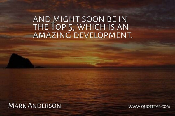 Mark Anderson Quote About Amazing, Might, Soon, Top: And Might Soon Be In...
