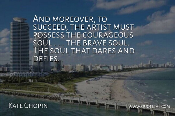 Kate Chopin Quote About Artist, Brave, Courageous, Dares, Possess: And Moreover To Succeed The...