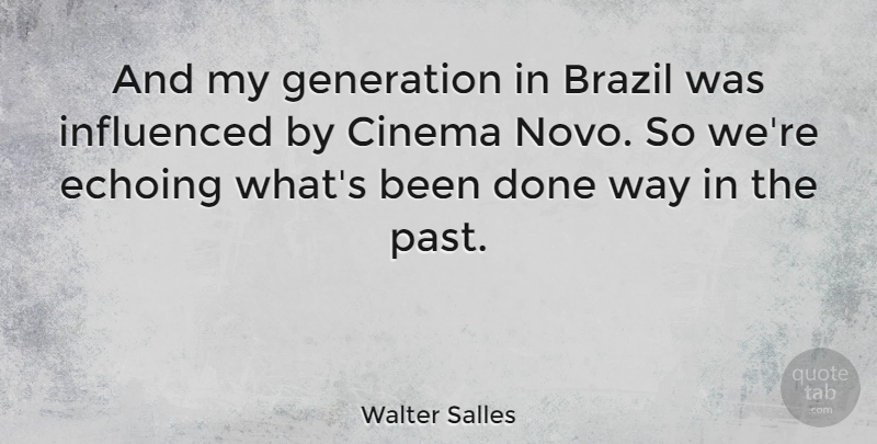 Walter Salles Quote About Brazil, Influenced: And My Generation In Brazil...