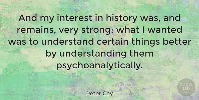 Peter Gay Quote About Strong, Understanding, Certain: And My Interest In History...