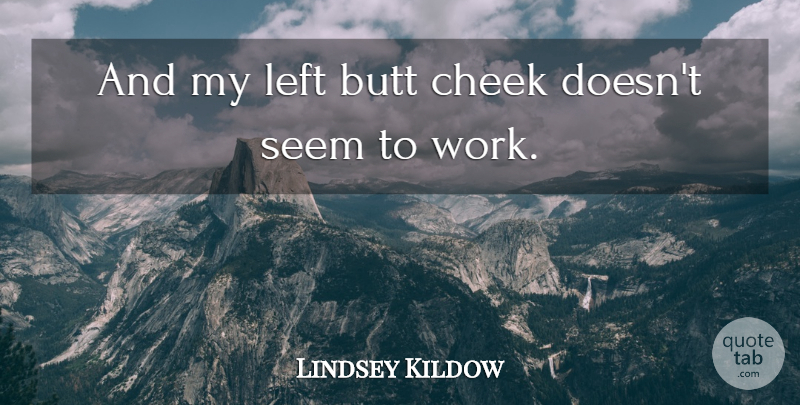 Lindsey Kildow Quote About Cheek, Left, Seem, Work: And My Left Butt Cheek...