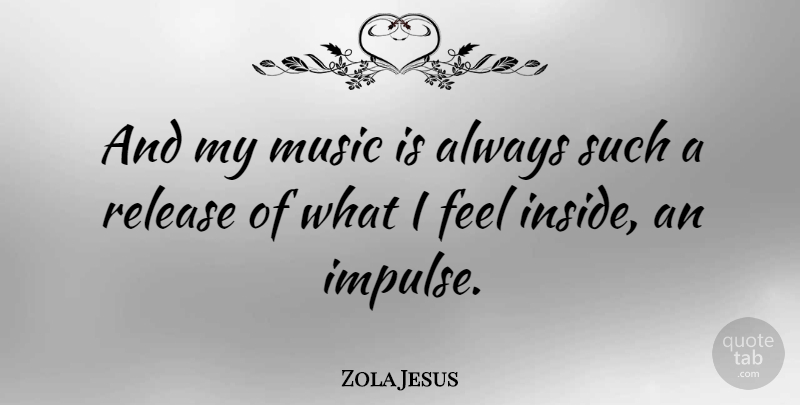 Zola Jesus Quote About Release, Impulse, Music Is: And My Music Is Always...
