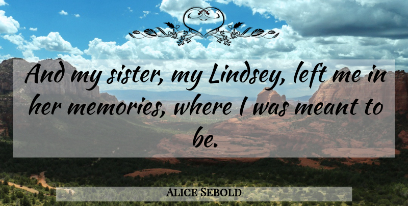 Alice Sebold Quote About Memories, Were Meant To Be, My Sister: And My Sister My Lindsey...